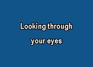 Looking through

youreyes