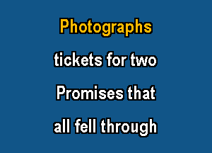 Photographs

tickets for two

Promises that

all fell through