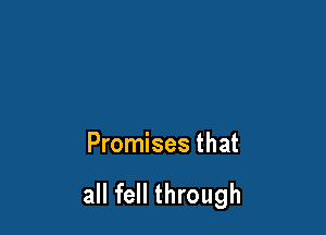 Promises that

all fell through