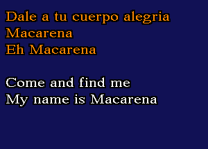 Dale a tu cuerpo alegria
hdacarena
Eh Macarena

Come and find me
IVIy name is Macarena