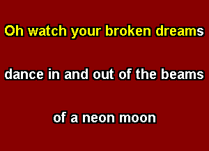 0h watch your broken dreams

dance in and out of the beams

of a neon moon