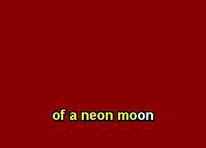 of a neon moon