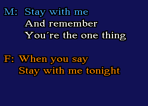 M2 Stay with me
And remember
You're the one thing

F2 XVhen you say
Stay with me tonight