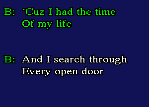 B2 'Cuz I had the time
Of my life

B2 And I search through
Every open door
