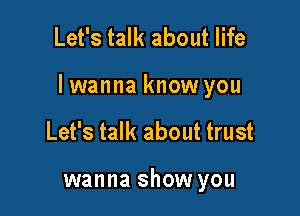 Let's talk about life

lwanna know you

Let's talk about trust

wanna show you