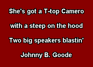 She's got a T-top Camera

with a steep on the hood

Two big speakers blastin'

Johnny B. Goode