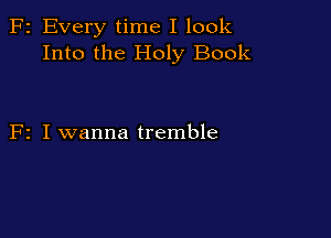 F2 Every time I look
Into the Holy Book

F2 I wanna tremble