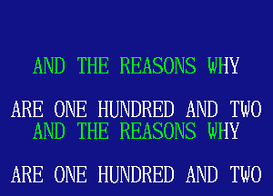 AND THE REASONS WHY

ARE ONE HUNDRED AND TWO
AND THE REASONS WHY

ARE ONE HUNDRED AND TWO