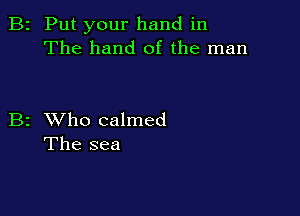 2 Put your hand in
The hand of the man

2 XVho calmed
The sea