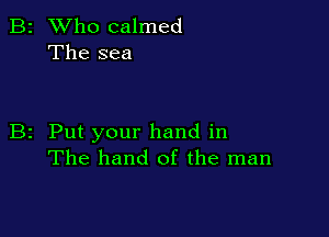 B2 Who calmed
The sea

B2 Put your hand in
The hand of the man