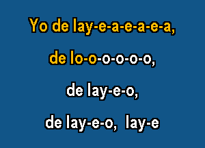 Yo de lay-e-a-e-a-e-a,
de lo-o-o-o-o-o,

de lay-e-o,

de Iay-e-o, lay-e