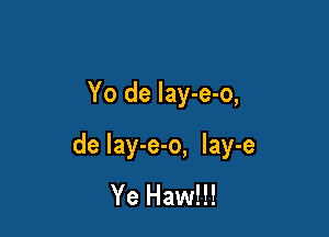 Yo de lay-e-o,

de lay-e-o, lay-e

Ye Haw!!!