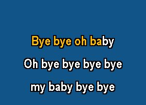 Bye bye oh baby

Oh bye bye bye bye

my baby bye bye