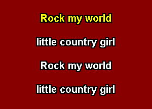 Rock my world
little country girl

Rock my world

little country girl
