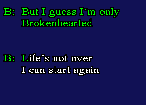2 But I guess I'm only
Brokenhearted

z Life's not over
I can start again
