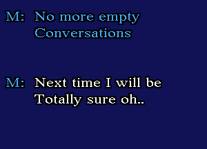 M2 No more empty
Conversations

M2 Next time I will be
Totally sure oh..