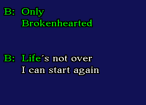 2 Only
Brokenhearted

z Life's not over
I can start again