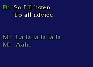 B2 So I'll listen
To all advice

M2 La la la la la la
IVIr Aah..