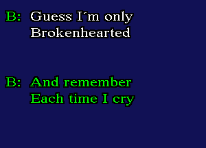 B2 Guess I'm only
Brokenhearted

B2 And remember
Each time I cry
