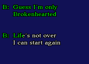 Guess I'm only
Brokenhearted

Life's not over
I can start again