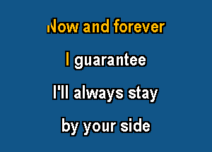 Now and forever

I guarantee

I'll always stay

by your side