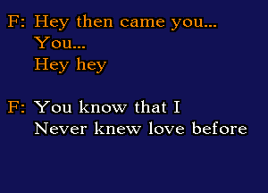 F2 Hey then came you...
You...
Hey hey

F2 You know that I
Never knew love before