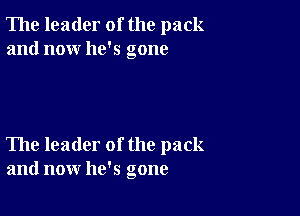 The leader of the pack
and now he's gone

The leader of the pack
and now he's gone