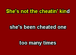 She's not the cheatin' kind

she's been cheated one

too many times