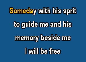 Someday with his sprit

to guide me and his
memory beside me

I will be free