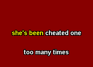 she's been cheated one

too many times