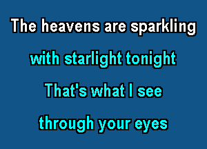 The heavens are sparkling
with starlight tonight

That's what I see

through your eyes