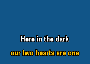 Here in the dark

our two hearts are one