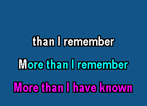 than I remember

More than I remember