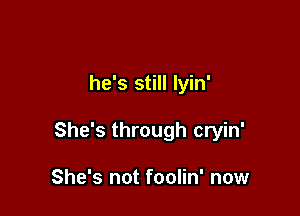 he's still lyin'

She's through cryin'

She's not foolin' now