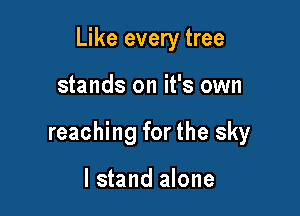 Like every tree

stands on it's own

reaching for the sky

I stand alone