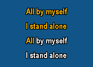 All by myself

I stand alone

All by myself

I stand alone