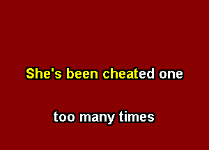 She's been cheated one

too many times