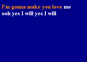 I'm gonna make you love me
0011 yes I will yes I will