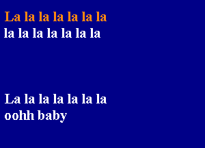 La la la la la la la
la la la la la la la

La la la la la la la
001111 baby