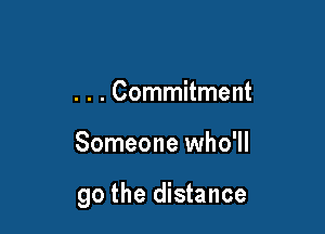 . . . Commitment

Someone who'll

go the distance