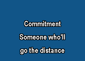 Commitment

Someone who'll

go the distance