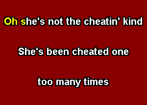 Oh she's not the cheatin' kind

She's been cheated one

too many times