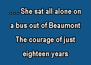 ...She sat all alone on

a bus out of Beaumont

The courage ofjust

eighteen years