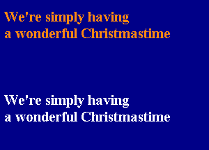 We're simply having

a wonderful Clu'istmastime

We're simply having
a wonderful Christmastime