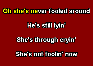 Oh she's never fooled around

He's still Iyin'

She's through cryin'

She's not foolin' now