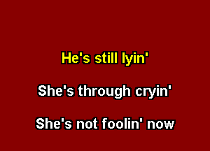 He's still lyin'

She's through cryin'

She's not foolin' now