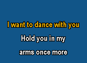 I want to dance with you

Hold you in my

arms once more