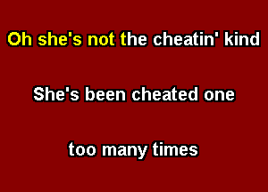 Oh she's not the cheatin' kind

She's been cheated one

too many times