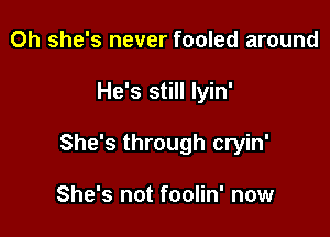 Oh she's never fooled around

He's still Iyin'

She's through cryin'

She's not foolin' now