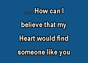 ...Howcanl

believe that my

Heart would find

someone like you